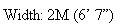 Width: 2M (6’ 7”)